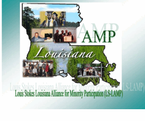 ls-lamp.org: Louisiana Alliance for Minority Participation
The Louis Stokes Louisiana Alliance for Minority Participation is a comprehensive, statewide, coordinated program aimed at substantially increasing the number and quality of minority students earning baccalaureate degrees in science, technology, engineering, and mathematics (STEM) disciplines.