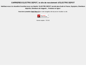 carriereselectrodepot.org: CARRIERES ELECTRO DEPOT, le site de recrutement dELECTRO DEPOT
Habituez-vous à la réussite et montrez-nous vos talents ! ELECTRO DEPOT recrute dans toute la France, Equipiers, Directeurs Adjoints, Directeurs de magasin... Postulez en ligne !