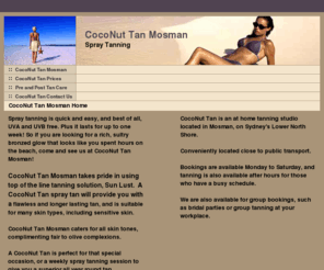 coconut-tan.com: CocoNut Tan Mosman (Spray Tan Mosman & Lower North Shore Sydney)
Spray Tanning Studio, Mosman Location.  Flexible hours - we tan after and before regular business hours! Natural & Organic product, Liquid sun by Vani-T. Best prices on the Lower North Shore - $30 per spray tan. Great and friendly service. Open 9am-10pm 7 days a week. Contact Natalija 0404 211 267 or Liane 0410 652 992. Book in for your CocoNut Tan now.