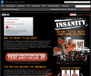 shauntinsanity.net: Insanity Workout - Extreme Home Workout DVD - Insanity Workout Reviews - beachbody.com
INSANITY® is the hardest workout program ever put on DVD. Your personal trainer Shaun T will push you past your limits with 10 workout discs packed with plyometric drills on top of nonstop intervals of strength, power, resistance, and ab and core training moves.