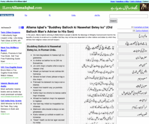 iloveallamaiqbal.com: Allama Iqbal's "Buddhey Balloch ki Naseehat Betey ko" (Old Balloch Man's 
Advise to His Son)
In this poem, Allama Iqbal is advising to Ballochistan's people to identify the blessings of Almighty God and work hard for the benefits of society to avoid such a condition that they may not become dependent on other nations and states by which they will lose their religious values and self respect.