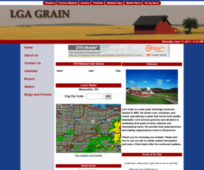 lgagrain.com: LGA Grain
LGA Grain is a cash grain brokerage business started in 2005.  We broker corn, soybeans, and wheat, specializing in grain that meets food quality standards.  LGA services growers, elevators, food manu