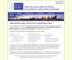 palmerlegal.biz: Estate Planning, Probate, Wills and Trusts, Guardianships - The Law Office of John S. Palmer - Bellevue, Seattle
The Law Office of John S. Palmer is located in Bellevue, Washington, and has been providing the highest quality legal representation in the areas of Estate Planning, Elder Law, Probate, Trusts, Guardianship, Powers of Attorney, Medicaid and Long Term Care Planning, and related matters since 1994.