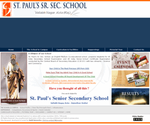 stpaulskota.com: St. Paul's Senior Secondary School, Vallabh Nagar, Kota, Rajasthan - India.
St. Paul's Senior Secondary School, Vallabh Nagar, Kota (Rajasthan) India - St. Paul's Sr. Sec. School is an English Medium Co-educational school, prepares students for All India Secondary School Examination and All India Senior School Certificate Examination for Central Board of Secondary Education (CBSE) with two streams; Science and Commerce.