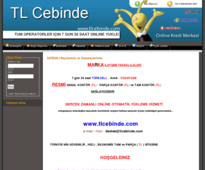 tlcebinde.com: TLCebinde.COM | Online TL Transfer Merkezi | Online Kredi Merkezi | Online Kontor–Parca Kontor-Ucuz Kontor-Turkcell Vodafone Avea Kontor
TLCebinde.COM | Online TL Transfer Merkezi | Online Kredi Merkezi | Turkiye’nin en guvenilir, hizli ve ucuz parca kontor sitesi! Turkcell Kontor, Avea Kontor, Vodafone Kontor, Turkcell Parca Kontor, Avea Parca Kontor ve Vodafone Parca Kontor cesitleri yilin 365 gunu 7/24 online kontor.