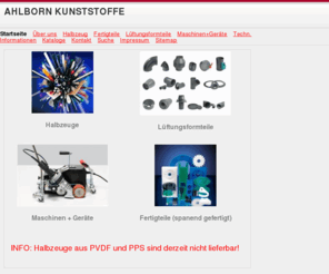 akuplastics.com: AHLBORN KUNSTSTOFFE
Halbzeugen wie Platten, Voll- und Hohlstäben, Sechskantstäben, Flachstäben, Normprofilen, Schweißdrähten und Sichtrohren über spanend gefertigten Fertigteile sowie Lüftungsformteile in PE extrudiert, PE gepreßt,PP extrudiert, PP gepreßt, pp, pe, pvc, PVC-U, extrudiert, PVC-U Schaumplatten, PVC-C, extrudiert, PET, ABS, PC, PPE, PA, POM, PEEK, PVDF, ECTFE, PCTFE, FEP, PFA, PTFE, PVC, PVC-U, extrudiert und gepreßt, bis hin zu Bearbeitungsmaschinen für Schweiß-und Biegetechnik reicht,Platten Stäbe Normprofile R