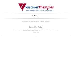 vasculartherapies.net: Vascular Therapies - Home
Welcome to the future website of Vascular Therapies. Contact Us Today!Please email us at info@vasculartherapies.net to get in touch with us for any inquiries. Thank you.