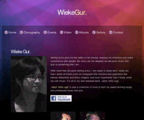 wiekegur.com: Wieke Gur.
Wieke Gur's official website, featuring most of her award-winning song lyrics. Listen to the songs, watch the videos and experience her intimate journey.  Her lyrics are her creative expression and for those of us who believe in the power of words.