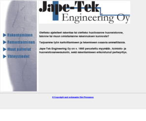 japetek.com: Jape-Tek Engineering Oy - rakentaminen - remontointi - kosteusmittaus - kosteusvauriokorjaus - saneeraus
Jape-Tek Engineering Oy on kotimainen perheyritys joka palvelee Teitä kaikissa rakentamiseen ja remontoimiseen liittyvissä asioissa.