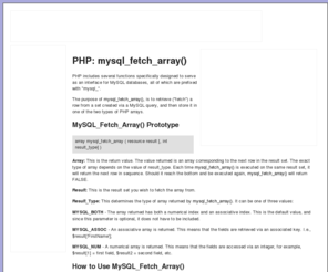 mysqlfetcharray.com: The Definitive Guide to Using the MySQLFetchArray() Function.
MySQL Fetch Array - A description and example of how the function, mysql_fetch_array() is used in PHP and MySQL.