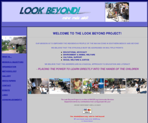 lookbeyond.org: The Look Beyond Project
The Look Beyond Project, lookbeyond.org, look beyond, Learning and literacy, Literacy, education, computers for children, computer literacy, Volunteers, volunteerism, literacy in Mexico, Quintana Roo, Riviera Maya, Hekab Be Library, Network for Animal Care, Education, and Resources, NACER, nacer.org, animal care and rescue in Mexico, Mexican animal Rescue, animal rescue groups, Mexico animal projects, Quintana Roo animal Care, Yucatan animal care