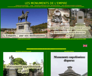 napoleon-monuments.eu: LES MONUMENTS DE L'EMPIRE
Ce site cherche à presenter un certain nombre de monuments commémoratifs au sujet de personnages (célèbres et inconnus) du Premier Empire (1804-1815).