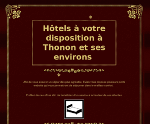 thonon-hotel.com: THONON LES BAINS HOTELS THONON
Thonon Les Bains vous propose plusieurs htels o vous sjournerez dans le meilleur confort.Profitez de ces offres afin de bnficiez d'un service  la hauteur de vos attentes.