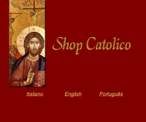 shopcatolico.com: Shop Catolico, Commercio di Articoli Religiosi, Commerce of Religious Goods and Supplies, Comércio de Artigos Religiosos
Vendita di articoli religiosi prodotti in Italia e Brasile, Religious goods and supplies made in Italy and Brazil, Venda de artigos religiosos produzidos na Italia e Brasil