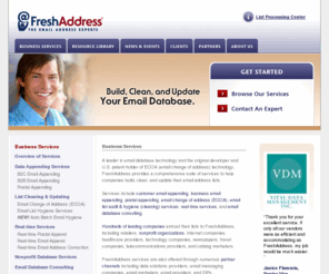 freshaddress.biz: Email Address Technology Business Services - FreshAddress, Inc.
Build, clean, and update your email database.  FreshAddress offers email change of address (ECOA), B2C and B2B email appending, list hygiene, and real-time email validation.