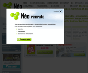 neoclim.com: Néo Var / Alpes Maritimes : installation Climatisation, chauffage réversible, pompe a chaleur, installation solaire thermique, installation solaire photovoltaique - Energies renouvelables 06 et 83
Installation, entretien et dépannage de solution de chauffage, applications solaires, plancher chauffant rafraîchissant, pompes à chaleur, climatisation réversible dans les département des Alpes Maritimes et du Var. Néo chauffage Climatisation vous offre la possibilité de conjuguer pleinement énergies renouvelables, technologies intelligentes, recherche de confort et déconomies dénergies.