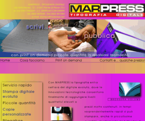 marpress.net: MARPRESS - tipografia digitale
Marpress tipografia digitale vanta un'esperienza trentennale maturata nel campo della stampa a 360 gradi e realizza con la tecnica del digitale anche piccole quantità di stampati come libri, manuali istruzione, listini, tesi, giornaletti, ecc. Disponiamo di un'attrezzatura all'avangurdia e siamo ben organizzati per consegne urgenti.