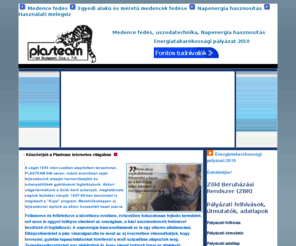 plasteam.hu: Energiatakarékossági pályázat 2010, Medence fedés, Napenergia hasznosítás, Pavilon, Téli kert, Napenergia hasznosítás, uszoda technika, uszoda, pavilon, télikert, napenergia, hmv, napenergia hasznosítás, Medencefedés, polikarbonít, PVC, medence fedes, pool control
A céget 1984 márciusában alapítottam társaimmal, PLASTEAM GM néven. Induló éveinkben saját fejlesztésünk alapján harmonikaajtók és zuhanyzófülkék gyártásával foglalkoztunk. Akkori slágertermékünk a SOLÁR kerti zuhanyzó, meghatározta cégünk fejlodési irányát. 