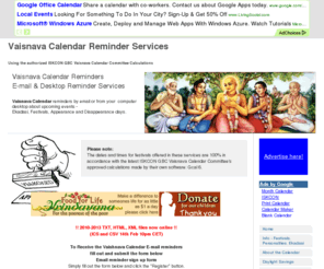 vaisnavacalendar.info: Vaisnava Calendar Reminder Services - Vaishnava Calendar Information 
Service
Vaisnava Calendar reminders by email or from your computer desktop about upcoming events - 
Ekadasi's, Festivals, Appearance and Disappearance days. 