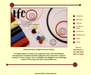 tfecompany.com: !TFE Company providing fluoropolymers and engineered plastic applications
solutions to critical service applications since 1963. At TFE you get more than a material
difference.!"
 ! TFE Company providing fluoropolymers and engineered plastic applications solutions to critical service applications since 1963. At TFE you get more than a material difference.