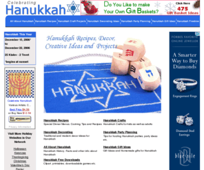 celebrating-hanukkah.com: Hanukkah, Chanukah, Hannukah - Recipes, Party, Crafts, Decorating Ideas
Hanukkah - Recipes, and Entertaining Tips, Crafts and Decorating Ideas, Hanukkah Prayers and Psalms, Free Downloads