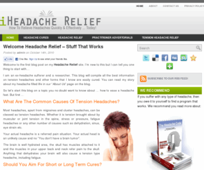 headachereliefinfo.com: Headache Relief Info - how to relieve headaches fast!
Tension headaches are a common occurrence, finding long lasting headache relief is not that easy. The best headache cures fix the cause AND the symptoms.