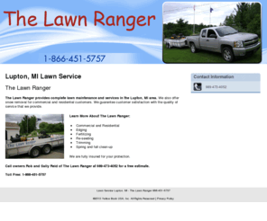 lawnranger.biz: Lawn Service Lupton, MI - The Lawn Ranger 866-451-5757
The Lawn Ranger provides complete lawn maintenance and services in the Lupton, MI area. Call us at 866-451-5757 for a free estimate.