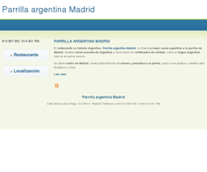 parrillaargentinamadrid.com: Parrilla argentina Madrid | Parrilla argentina Madrid
El restaurante La Cabaña Argentina, Parrilla argentina Madrid, le ofrece la mejor carne argentina a la parrilla de Madrid. Nuestra carne procede de Argentina y tiene todos los certificados de calidad, como la Angus Argentina, líder en el sector vacuno.