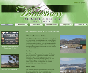 wildernesscolorado.com: Home - Meeker, Colorado Wilderness Rendezvous RV Park
Wilderness Rendezvous RV Park in Meeker, Colorado offers lodging in our campground along Flat Tops Scenic By-way of the White River National Forest.  Amenities: wireless internet (Wi-Fi), pull-through full hook-up sites, 50 amp, showers, hunting racks.