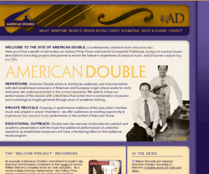 americandouble.com: American Double | Distinctive Performances, Distinguished Composers
Classical Violin and Piano Duo offering Private Recitals and Performances of repertoire by established modern composers such as Porter, Fine and Bolcom.