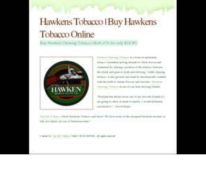 hawken-tobacco.com: Hawkens Tobacco | Buy Hawkens Tobacco Online
Buy our Hawkens Tobacco and get the freshest Hawkens available anywhere on the web. Cheap prices and shipping too!