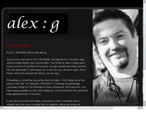 alex-g.info: alex:g - Presenter, Producer, Scriptwriter - Host of ON THE EDGE (Sky channel 200)
Official website for Alex J Geairns (aka alex:g) - Presenter, Writer and Events Manager