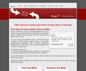 mail-maniac.com: Mail-Maniac - Free Contact Form Mailer - Home
Mail-Maniac is a free formmailer service. 320Kb attachments are allowed. Receive unlimited emails per day.