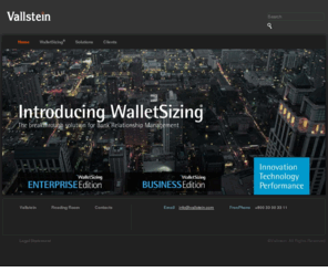 wallet-sizing.co.uk: WalletSizing® - the BRM solution of Vallstein
Vallstein is the leading provider of Bank Relationship Management (BRM) solutions and business intelligence. WalletSizing® is a solution that will change the way you manage your banking relations and the way that banks will evaluate you. This innovative perspective drives fast and sustainable results.