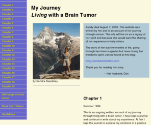 sandybeardsley.org: My Journey... Living with a Brain Tumor - Chapter 1
My Journey, Living with a Brain Tumor. I was diagnosed in 1999 with an Astrocytoma Grade 2 brain tumor. This is my story since then....