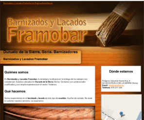 framobar.es: Barnizadores. Duruelo de la Sierra, Soria. Barnizados y Lacados Framobar
Encuentre aquí barnizado y lacado de muebles. Auxiliar de calzado.  Visítenos, estaremos dispuestos a atenderle. Tlf. 975 371 029.