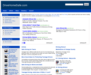 drivehomesafe.com: Drive Auto Safely
Providing information of Auto Innovation, Auto tech to drive safely, FAQ: Auto Safety and Teen Driving. Also for parents and future teen drivers needing solutions, instruction, statistics and education on everything about safe teen driving.