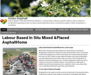 insitu-asphalt.com: Insitu-Asphalt
Insitu-Asphalt Labour Based In Situ Mixed & Placed Asphalt is a unique labour intensive asphalt suited to labour enhanced construction applications and is a labour based alternative where conventional asphalt is either impractical or unsuitable.