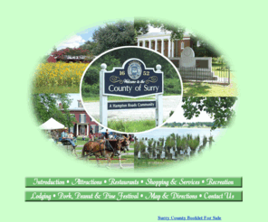 toursurryva.com: Welcome to Surry County Virginia USA. Located on the James River, just a short ferry ride from the Colonial Capital of Williamsburg, Virginia. Historic sites include Chippokes Plantation State Park, Bacon's Castle and Smith's Fort Plantation. Famous for peanuts, corn, soybeans and pork.
