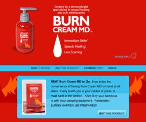 burncreammd.com: Burn Cream MD
Award-winning burn treatment, Burn Cream MD&reg, created by a board-certified dermatologist and recommended by celebrity Chefs Mario Batali and Emeril Lagasse.