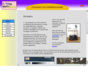 ftriepmultimedia.nl: F. Triep Multimedia is een bedrijf, dat multimediaproducten maakt en verkoopt, waaronder courseware (educatieve software) voor scholen.
De startpagina van F. Triep Multimedia. F. Triep Multimedia is een bedrijf, dat multimediaproducten maakt 
en verkoopt, waaronder courseware (educatieve software) voor scholen. Daarnaast maakt het op uw verzoek websites, 
ontwikkelt het access databases of maakt het database gedreven websites