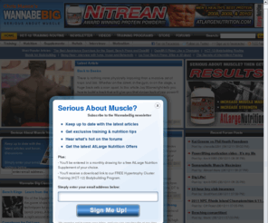 wannabebig.com: Wannabebig: serious about muscle - bodybuilding and fitness articles and forums.
The leading bodybuilding and fitness resource. Including articles and forums on bodybuilding, powerlifting, conditioning, diet and nutrition, supplements and anabolic steriods.
