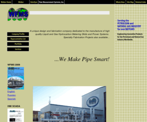 welkerflow.com: Welker Flow Measurement Systems
WFMS Profile of the Products and Projects of Welker Flow Measurement Systems, Inc., is a unique Design and Fabrication Company dedicated to the manufacture of High resolution, High quality Flow Measuring Systems, such as FPSOs, LACT units, metering skids, Lease Automatic Custody Transfer units,  crude skids, gas skids, provers.
. Our products and services serve the Oil and Gas Industry, in the gulf of mexico, united states, north america, south america, brazil, venezula, europe, and globally. WFMS Welker Flow Measurement Systems. Welkerflow.com