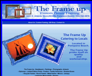 frameuppompanobeach.com: frame up
The Frame Up is localed in beautiful Pompano Beach. We have competitive price for our quality workmenship. We had catered to locals for over 40 yrs. We custom frame needleworks, paintings, photographics, awards, mirrors, jerseys, authentic memoriabilla, limied edition prints, posters, family heirlooms, diplomas. We also can recycle frames and cheaper way to frame your item.  Just ask us about recycling framing.