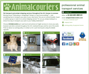 animalcouriers.co.uk: Animalcouriers • pet shipping and animal transport throughout the UK, Europe and beyond
Animalcouriers provides a comprehensive and professional transport and shipping service to a wide range of animal owners — pet owners moving home or emigrating, smallholders, commercial breeders and enthusiasts