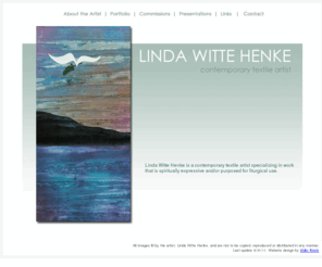 lindahenke.com: Linda Witte Henke - Contemporary textile artist
Linda Witte Henke is a contemporary textile artist specializing in work that is spiritually expressive and/or purposed for liturgical use.