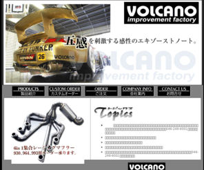 volcano-jp.com: ボルケーノVolcano　オフィシャルウェブサイト　ポルシェ マフラ-カスタムビルダー PORSCHE　MUFFLER CUSTOM BUILDER
ボルケーノはポルシェを初め欧州車マフラーを得意としています。また、２輪のカスタムマフラーも取り扱っております。