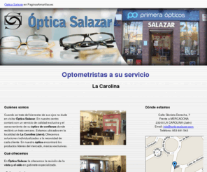 opticasalazar.com: Ópticas La Carolina. Óptica Salazar
Ofrecemos revisión de la vista y el oído. Óptica concertada con seguridad social plan 65. Gafas graduadas, de sol, progresivos individualizados, lentes contacto y audífonos de última generación.