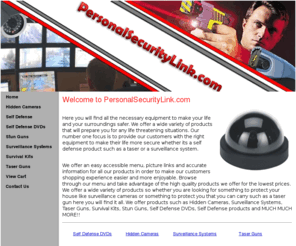 personalsecuritylink.com: PersonalSecurityLink.com | Hidden Cameras | Stun Guns | Surveillance Systems
Here you will find all the necessary equipment to make your life and your surroundings safer. We offer a wide variety of products that will prepare you for any life threatening situations.