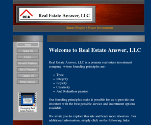 re-answer.com: Real Estate Answer, LLC - Premier real estate investment opportunies
Real Estate Answer, LLC buys multi unit properties in emerging markets. We provide our investors with solid investment opportunities that yield high returns. We conduct meticulous property due diligence and hire the highest quality management companies.